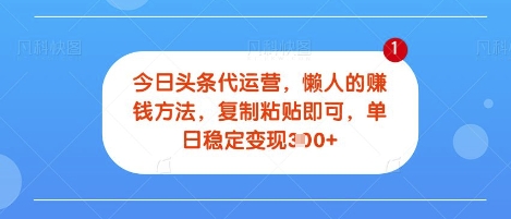 今日头条代运营，无需自己运营，每天花费十秒钟发布视频，单日稳定变现3张【揭秘】-骏阁网