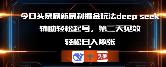 今日头条最新暴利掘金玩法deepseek，辅助轻松矩阵当天起号，第二天见收益，轻松日入数张-骏阁网
