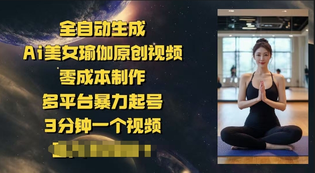 全自动生成Ai美女瑜伽原创视频，零成本制作，多平台暴力起号，3分钟一个视频，日入多张-骏阁网
