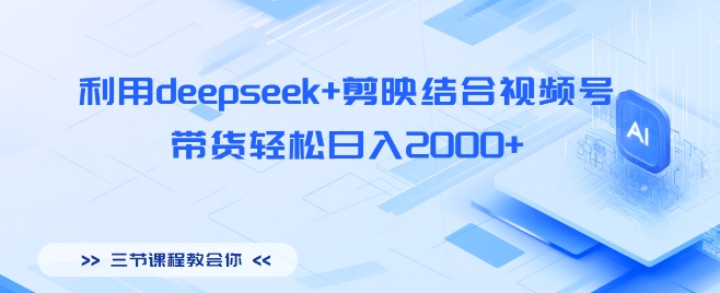利用deepseek+剪映结合视频号，带货轻松日入多张-骏阁网