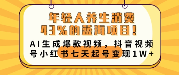 年轻人养生消费43%的蓝海项目，AI生成爆款视频，抖音视频号小红书七天起号变现1w-骏阁网