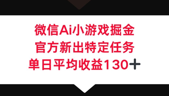 微信AI小游戏掘金，官方新出特定任务，单日平均收益130+-骏阁网