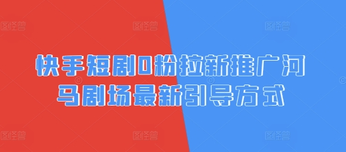 快手短剧0粉拉新推广河马剧场最新引导方式-骏阁网