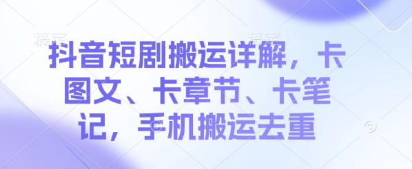 抖音短剧搬运详解，卡图文、卡章节、卡笔记，手机搬运去重-骏阁网