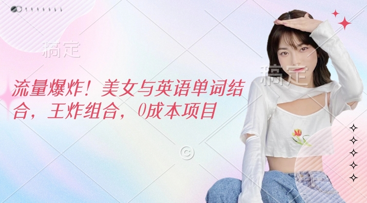 e6b581e9878fe78886e782b8efbc8ce7be8ee5a5b3e4b88ee88bb1e8afade58d95e8af8de7bb93e59088efbc8ce78e8be782b8e7bb84e59088efbc8c0e68890e69cac_67cba12639bba.jpeg 流量爆炸,美女与英语单词结合,王炸组合,0成本项目