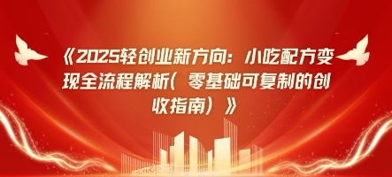 2025轻创业新方向：小吃配方变现全流程解析(零基础可复制的创收指南)-骏阁网