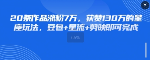 20条作品涨粉7W，获赞130W的星座玩法，豆包+星流+剪映即可完成-骏阁网