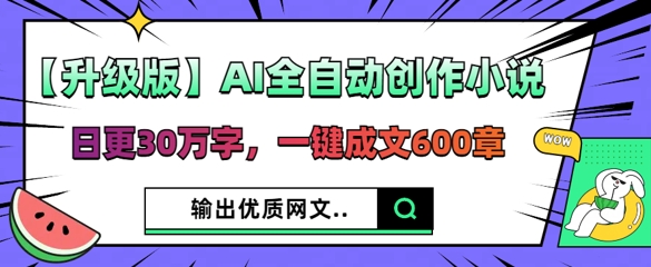 【升级版】AI全自动创作小说，日更30万字，一键成文600章-骏阁网