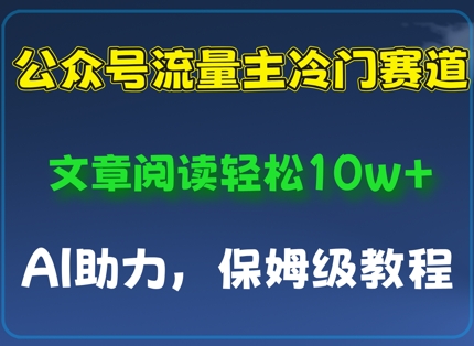 公众号流量主冷门赛道，文章阅读轻松10w+，AI助力，保姆级教程-骏阁网