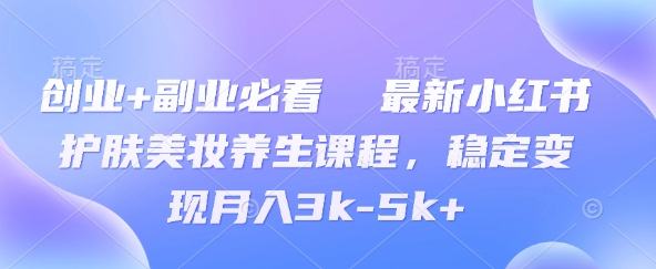 创业+副业必看  最新小红书护肤美妆养生课程，稳定变现月入3k-5k+-骏阁网