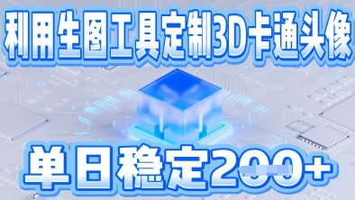 利用生图工具帮客户定制3D卡通头像，单日稳定2张-骏阁网