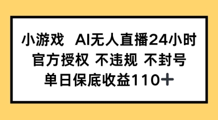 小游戏AI无人直播，官方授权 不违规 不封号，单日保底收益110+-骏阁网