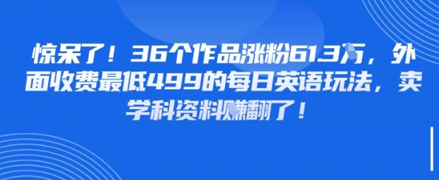 惊呆了，36个作品涨粉61.3W，外面收费最低499的每日英语玩法，卖学科资料挣翻了-骏阁网