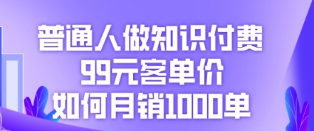 普通人做知识付费，99元客单价如何月销1000单-骏阁网