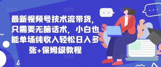 e69c80e696b0e8a786e9a291e58fb7e68a80e69cafe6b581e5b8a6e8b4a7efbc8ce58faae99c80e8a681e697a0e88491e8af9de69cafefbc8ce5b08fe799bde4b99f_680edd7beec89.jpeg 最新视频号技术流带货,只需要无脑话术,小白也能单场纯收入轻松日入多张+保姆级教程