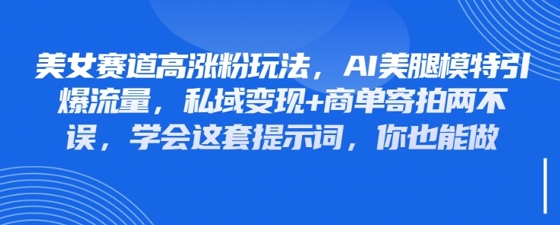 美女赛道高涨粉玩法，AI美腿模特引爆流量，私域变现+商单寄拍两不误，学会这套提示词，你也能做-骏阁网