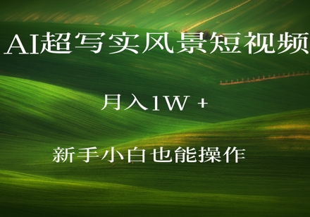 AI超写实风景短视频，月入1w，新手小白都能操作-骏阁网