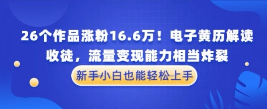 厉害了！26个作品涨粉16.6W！电子黄历解读，收徒，流量变现能力相当炸裂，新手小白也能轻松上手-骏阁网