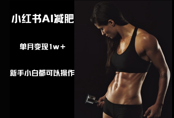 e5b08fe7baa2e4b9a6aie5878fe882a5efbc8ce696b0e6898be5b08fe799bde983bde58fafe4bba5e6938de4bd9cefbc8ce58d95e69c88e58f98e78eb01w_681f1fd822636.jpeg 小红书AI减肥,新手小白都可以操作,单月变现1w+