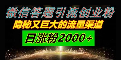 微信答题引流创业粉，隐秘又巨大的流量渠道一小时引流200人，日涨粉2000+-骏阁网