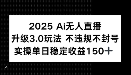2025AI无人直播升级3.0玩法，不违规 不封号，单日稳定收益150+-骏阁网