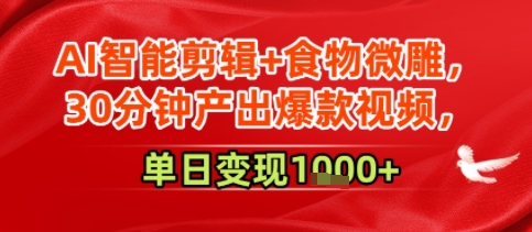 AI智能剪辑+食物微雕，30分钟产出爆款视频，单日变现多张-骏阁网