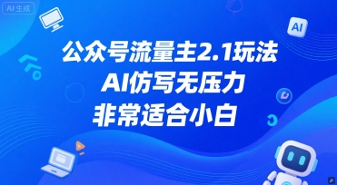 公众号流量主2.1玩法，AI仿写无压力，非常适合小白-骏阁网