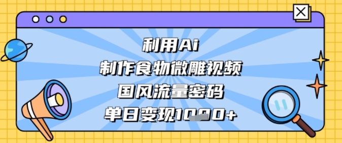 利用Ai制作食物微雕视频，国风流量密码，单日变现多张-骏阁网
