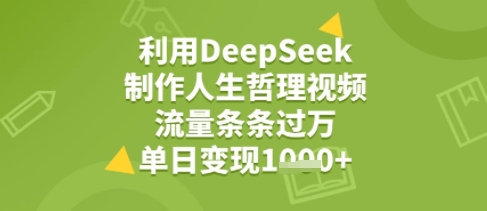 利用DeepSeek用人生哲理视频，流量条条过万，单日变现几张-骏阁网
