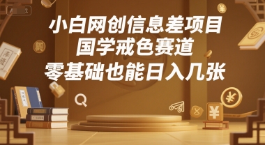 e5b08fe799bde7bd91e5889be4bfa1e681afe5b7aee9a1b9e79baeefbc8ce59bbde5ada6e68892e889b2e8b59be98193efbc8ce99bb6e59fbae7a180e4b99fe883bd_686ce39248735.jpeg 小白网创信息差项目,国学戒色赛道,零基础也能日入几张