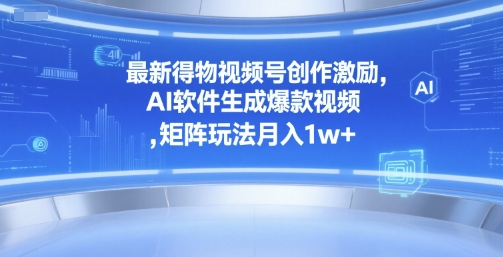 最新得物视频号创作激励，AI软件生成爆款视频 ，矩阵玩法月入1w+-骏阁网