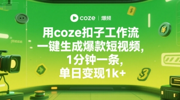 用coze扣子工作流一键生成爆款短视频，1分钟一条，单日变现1k+-骏阁网