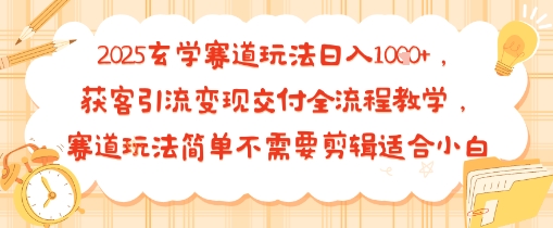 2025玄学赛道玩法日入多张，获客引流变现交付全流程教学，赛道玩法简单不需要剪辑适合小白-骏阁网