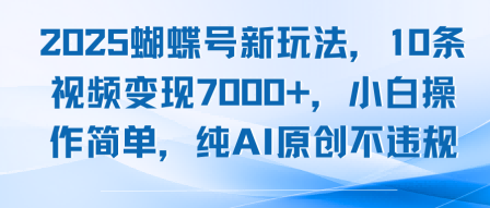 2025蝴蝶号新玩法，10条视频变现7k+，小白操作简单，纯AI原创不违规-骏阁网