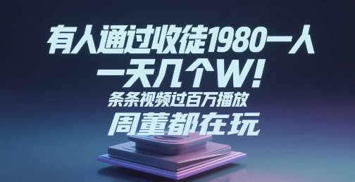有人通过收徒1980一人，一天几个W，条条视频过百万播放，周董都在玩-骏阁网