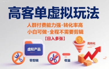 高客单虚拟玩法日入多张，人群付费能力强转化率高，小白可做 全程不需要剪辑-骏阁网