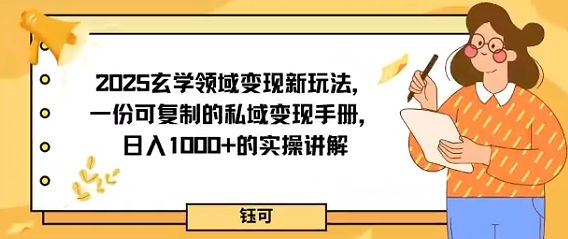 2025e78e84e5ada6e9a286e59f9fe58f98e78eb0e696b0e78ea9e6b395efbc8ce4b880e4bbbde58fafe5a48de588b6e79a84e7a781e59f9fe58f98e78eb0e6898b_68d0a9e14d312.jpeg 2025玄学领域变现新玩法,一份可复制的私域变现手册,日入多张+的实操讲解