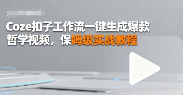 Coze扣子工作流一键生成爆款哲学视频，保姆级实战教程-骏阁网