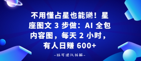e4b88de794a8e68782e58da0e6989fe4b99fe883bde8b3baefbc81e6989fe5baa7e59bbee696873e6ada5e5819aefbc9aaie585a8e58c85e58685e5aeb9e59bbe_68cd25b872f57.jpeg 不用懂占星也能賺!星座图文3步做:AI全包内容图,每天2小时,有人日入多张