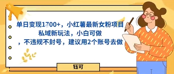 单日变现多张，小红薯最新女粉项目私域新玩法，小白可做，不违规不封号，建议用2个账号去做-骏阁网