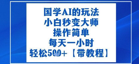 国学AI的玩法，小白秒变大师，操作简单，每天一小时，轻松5张+【附带教程】-骏阁网