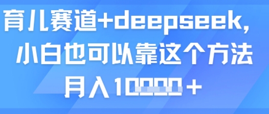 育儿赛道+deepseek，小白也可以靠这个方法月入1w-骏阁网