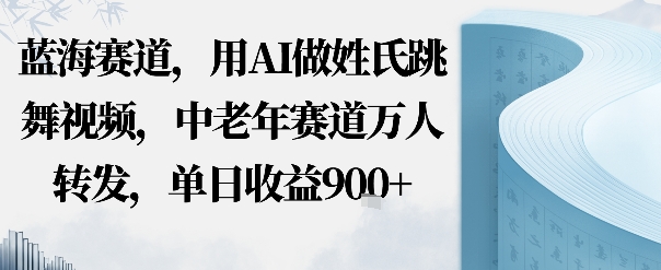 蓝海赛道，用AI做姓氏跳舞视频，中老年赛道万人转发，流量主收益+定制商单，单日收益9张-骏阁网