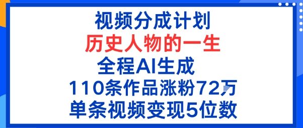视频分成计划：历史人物的一生，全程AI生成110条作品粉丝72W单条视频变现5位数-骏阁网