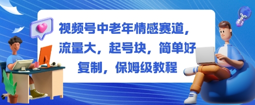 视频号中老年情感赛道，流量大，起号块，简单好复制，保姆级教程-骏阁网