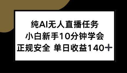 纯AI无人直播任务，小白新手10分钟学会，正规安全单日收益1张+【揭秘】-骏阁网
