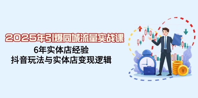 2025年引爆同城流量实战课，6年实体店经验，抖音玩法与实体店变现逻辑-骏阁网