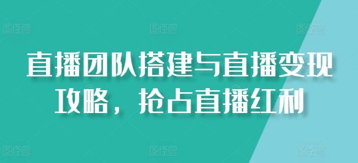 0055bc56a33f0f97d6f5591bc8c39edd.jpeg 直播团队搭建与直播变现攻略,抢占直播红利