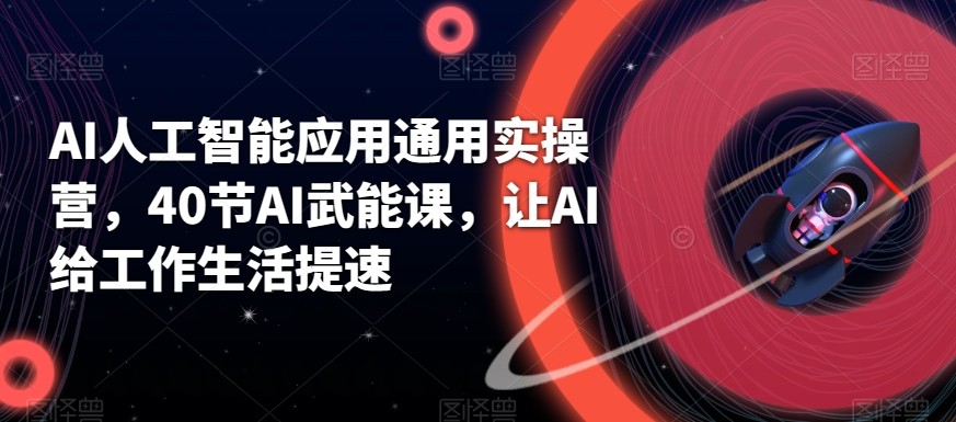 AI人工智能应用通用实操营，40节AI赋能课，让AI给工作生活提速-骏阁网