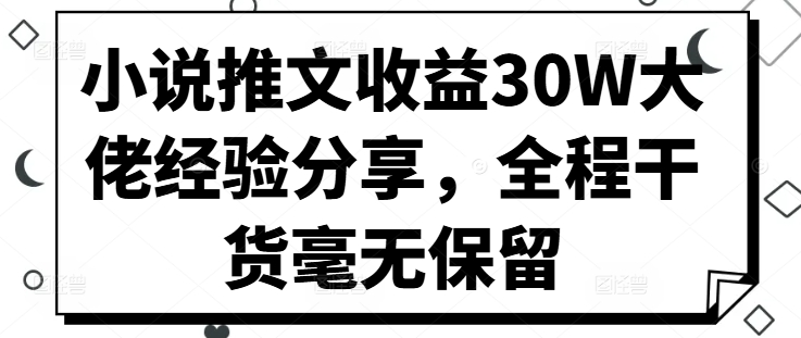 小说推文收益30W大佬经验分享，全程干货毫无保留-骏阁网